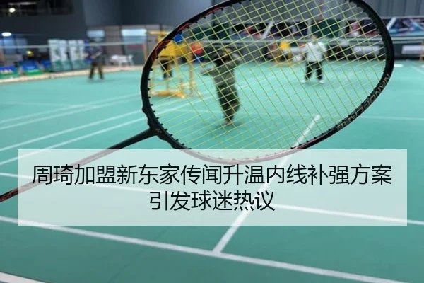 周琦加盟新东家传闻升温内线补强方案引发球迷热议