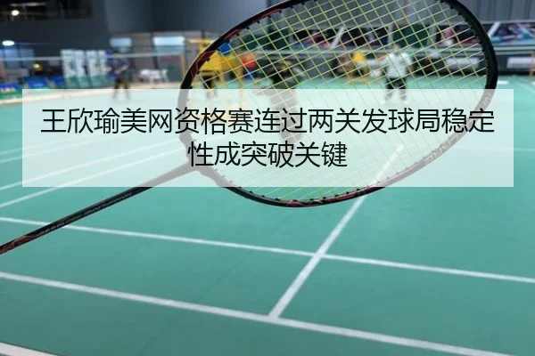 王欣瑜美网资格赛连过两关发球局稳定性成突破关键