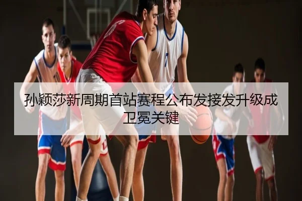 孙颖莎新周期首站赛程公布发接发升级成卫冕关键