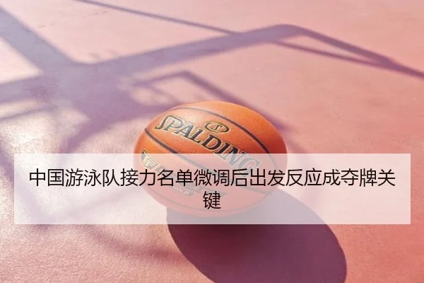 中国游泳队接力名单微调后出发反应成夺牌关键