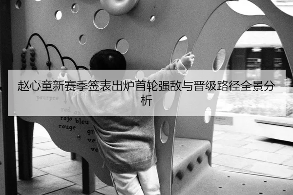 赵心童新赛季签表出炉首轮强敌与晋级路径全景分析