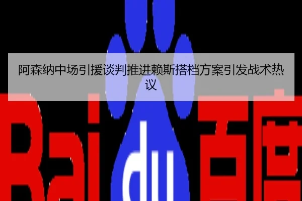 阿森纳中场引援谈判推进赖斯搭档方案引发战术热议